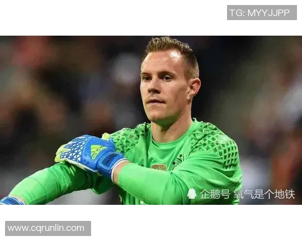 特尔施特根：从青涩门将到世界顶级守门员的华丽转身与成长之路